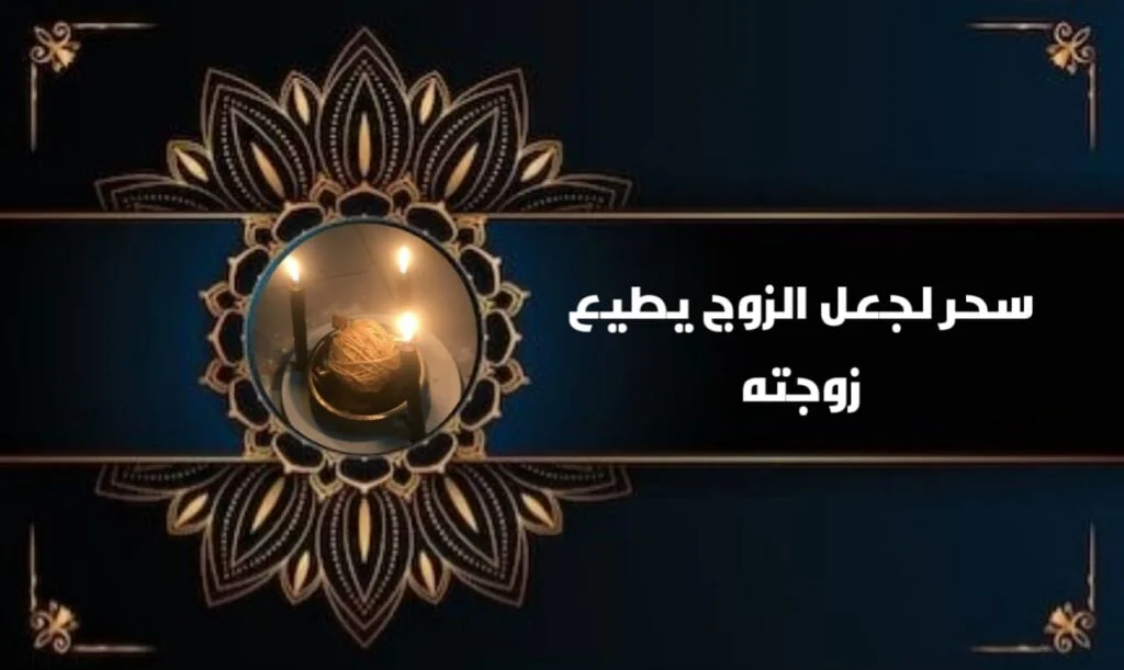 سحر لجعل الزوج يطيع زوجته