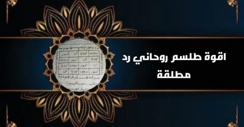 اقوة طلسم روحاني رد مطلقة