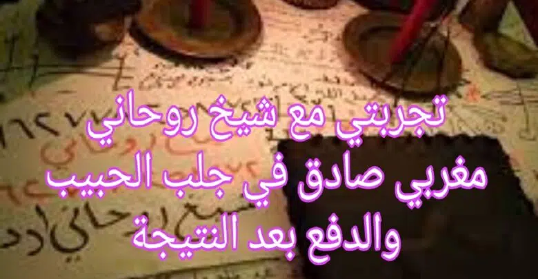 تجربتي مع شيخ روحاني مغربي صادق جلب الحبيب والدفع بعد النتيجة