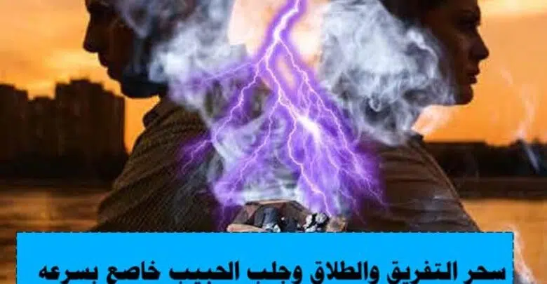 سحر التفريق والطلاق وجلب الحبيب خاضع بسرعة