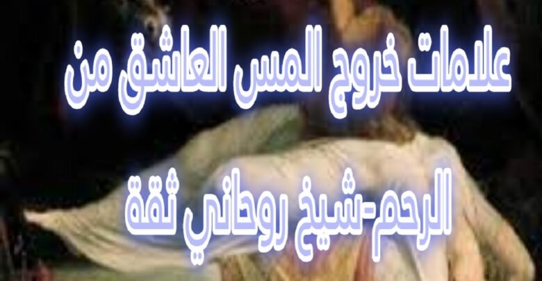 علامات خروج المس العاشق من الرحم- شيخ روحاني ثقة