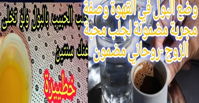 وضع البول في القهوة وصفة مجربة مضمونة لجلب محبة الزوج-روحاني مضمون