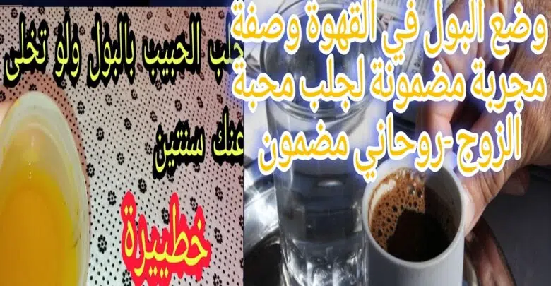 وضع البول في القهوة وصفة مجربة مضمونة لجلب محبة الزوج-روحاني مضمون