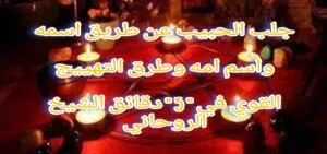 جلب الحبيب عن طريق اسمه واسم امه وطرق التهييج القوي في “5” دقائق الشيخ الروحاني