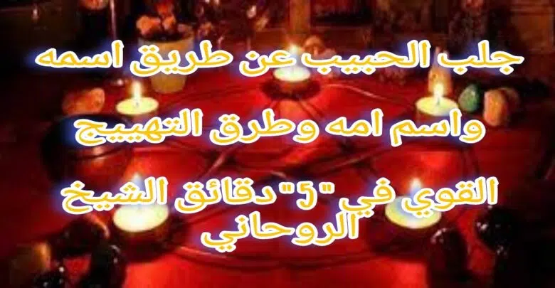جلب الحبيب عن طريق اسمه واسم امه وطرق التهييج القوي في “5” دقائق الشيخ الروحاني