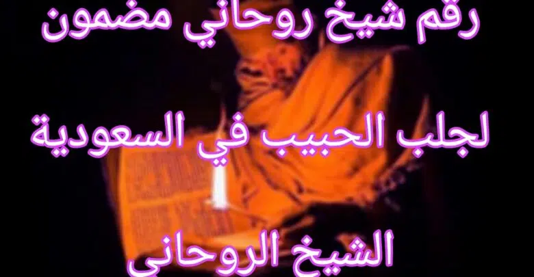 رقم شيخ روحاني مضمون لجلب الحبيب في السعودية الشيخ الروحاني