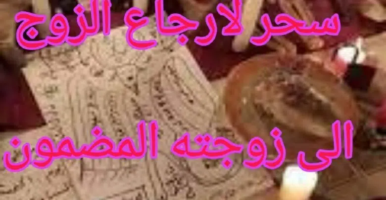 سحر لارجاع الزوج الى زوجته المضمون والفعال الروحاني