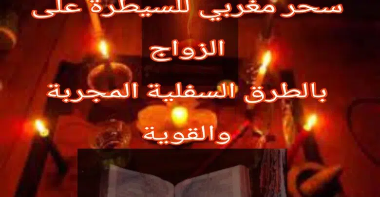 سحر مغربي مجرب للسيطرة على الزوج بالطرق السفلية المجربة و القوية