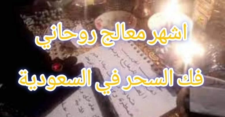 اشهر معالج روحاني فك السحر في السعودية
